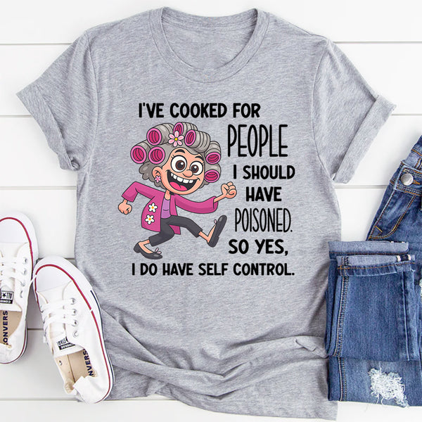 I’ve Cooked for People I Should Have Poisoned So Yeah I Have Self-Control T-shirt