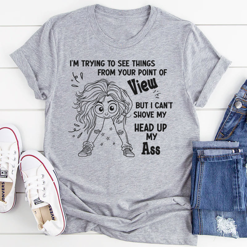 I'm Trying To See Things From Your Point of View But I can't T-Shirt