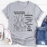 One Day We Decided We Were Tired of Sleeping In and Doing Whatever We Wanted T-Shirt