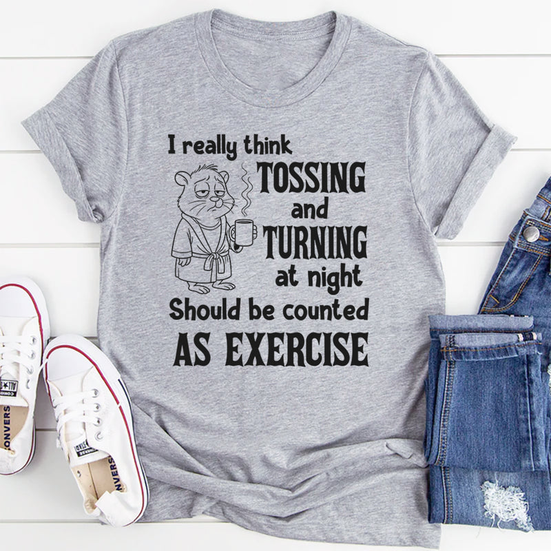 I Really Think Tossing and Turning at Night Should Be Counted as Exercise T-Shirt