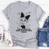 I May Be Crazy But Crazy Is Better Than Stupid T-Shirt