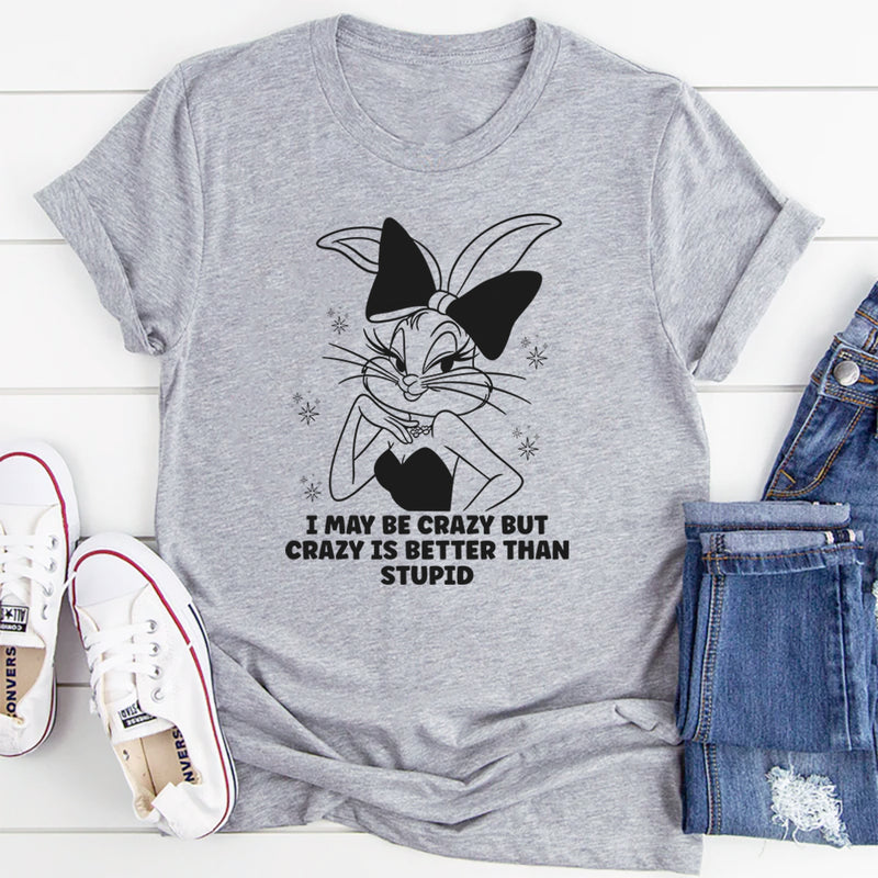 I May Be Crazy But Crazy Is Better Than Stupid T-Shirt