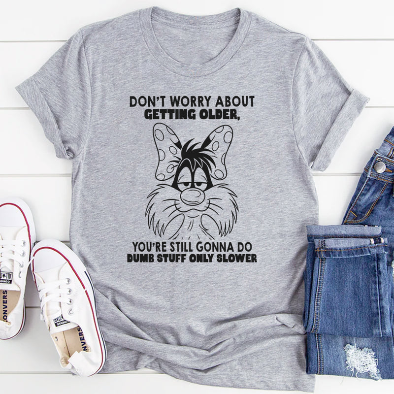 Don't Worry About Getting Older You're Still Gonna Dumb Stuff Only Slower T-Shirt