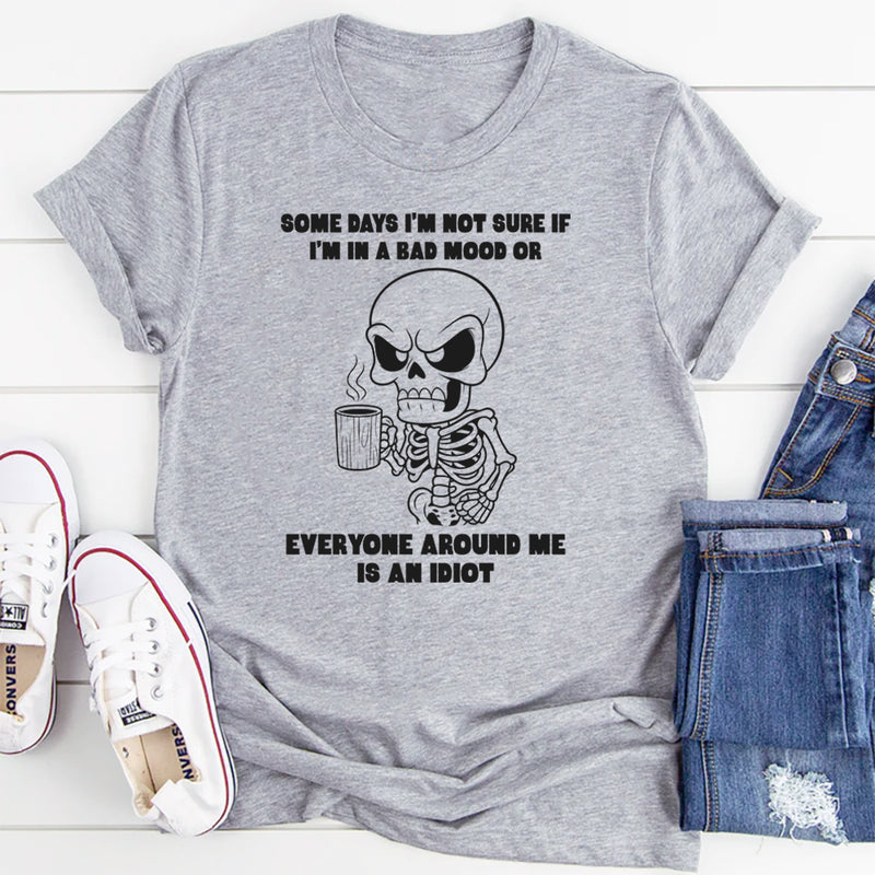 Some Days I’m Not Sure If I’m In A Bad Mood Or Everyone T-Shirt