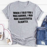 When I Said I Was Normal I Might Have Exaggerated Slightly T-Shirt