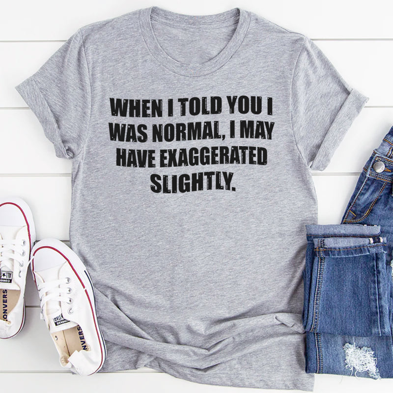 When I Said I Was Normal I Might Have Exaggerated Slightly T-Shirt