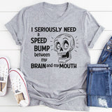 I Need A Speed Bump Between My Brain And My Mouth T-Shirt