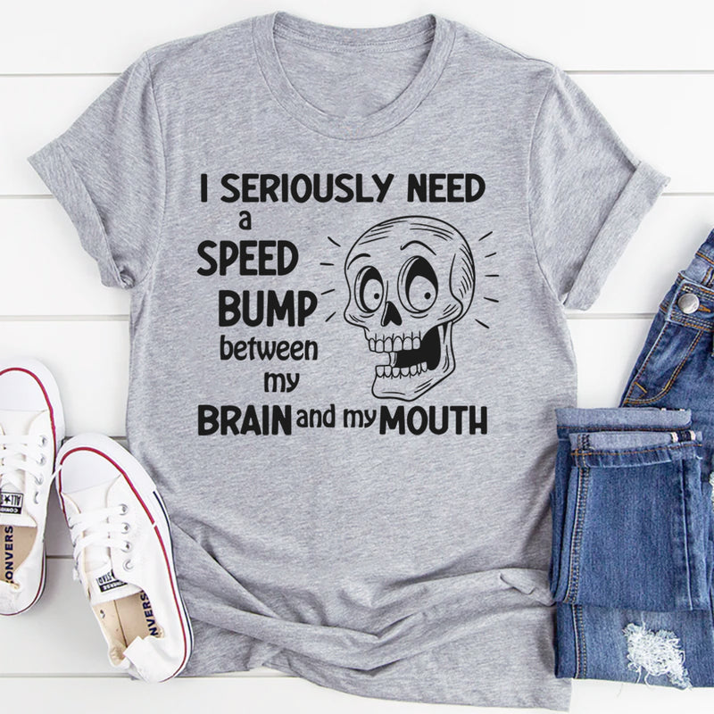 I Need A Speed Bump Between My Brain And My Mouth T-Shirt