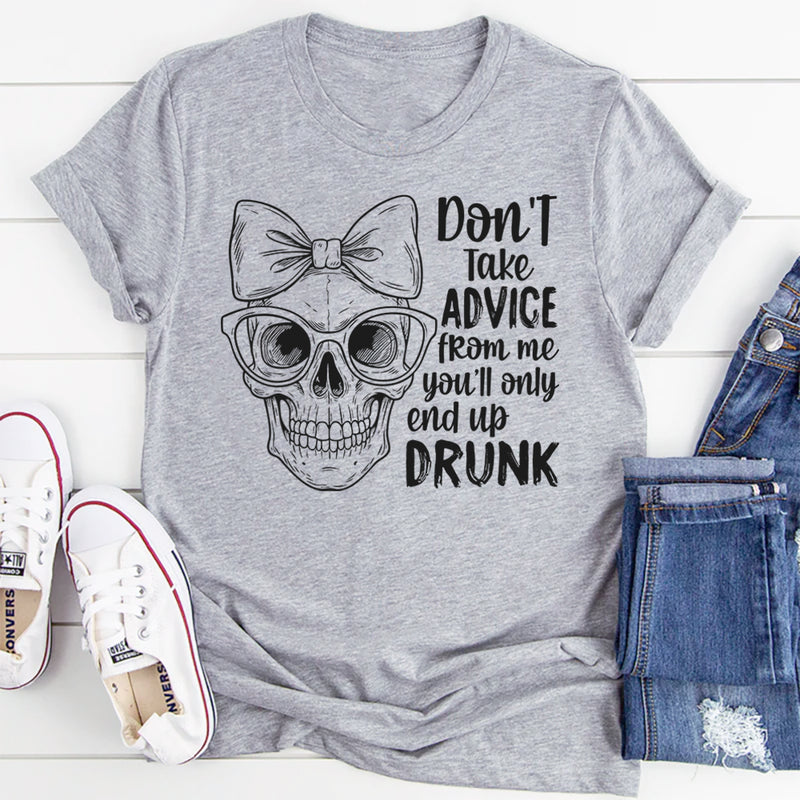 Don’t Take Advice From Me You’ll Only End Up Drunk T-Shirt