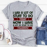 I Had A Lot Of Stuff To Do Today Now I Have A Lot Of Stuff To Do Tomorrow T-Shirt