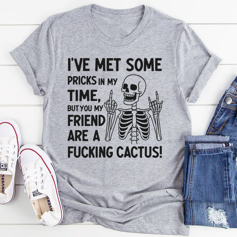 I’ve Met Some Pricks in My Time, But You, My Friend, Are A F*cking Cactus T-Shirt