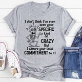 I Don’t Understand Your Specific Kind Of Crazy But I Do Admire T-Shirt