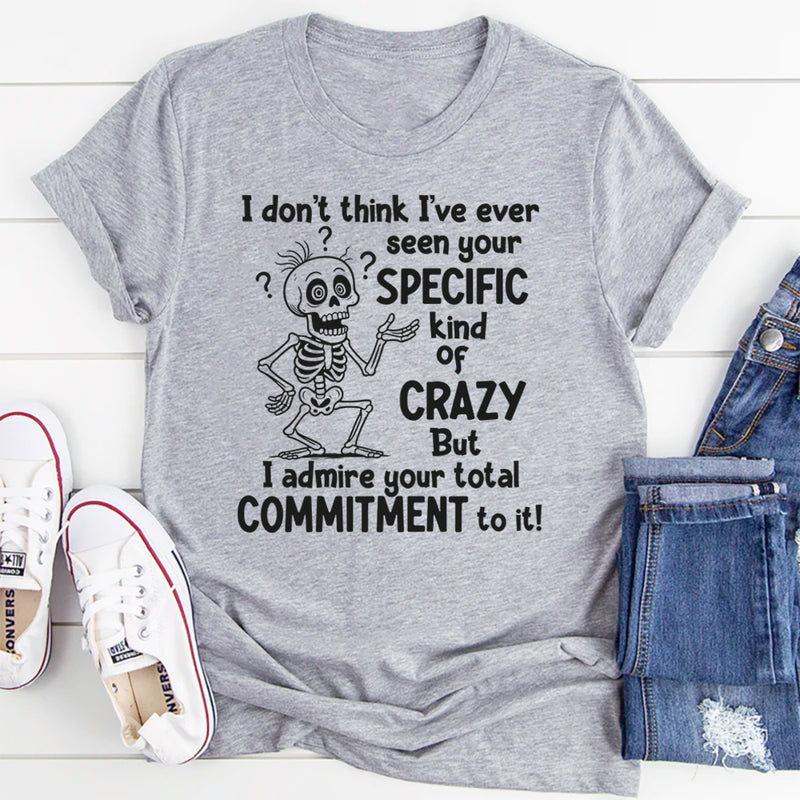 I Don’t Understand Your Specific Kind Of Crazy But I Do Admire T-Shirt