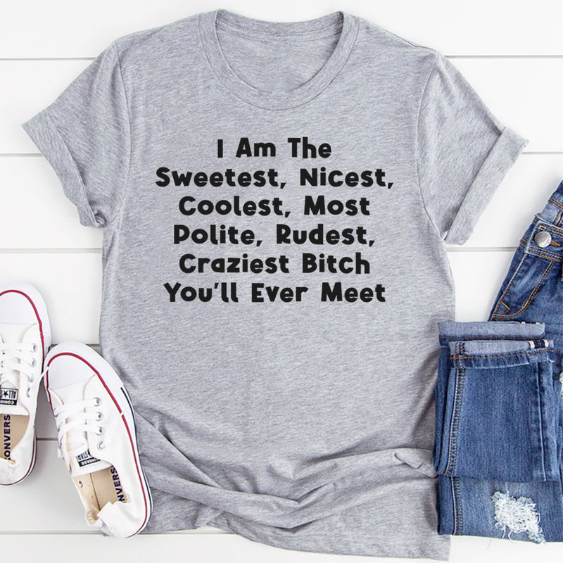 I Am The Sweetest, Nicest, Coolest, Most Polite, Rudest, Craziest Bit*h You'll Ever Meet T-Shirt