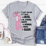 Can't Decide If I Need A Hug, an XL Coffee, 6 Shots of Vodka, Or 2 Weeks of Sleep T-Shirt