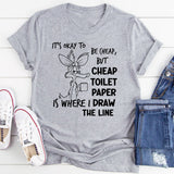 It’s Okay to Be Cheap, But Cheap Toilet Paper Is Where I Draw the Line T-Shirt