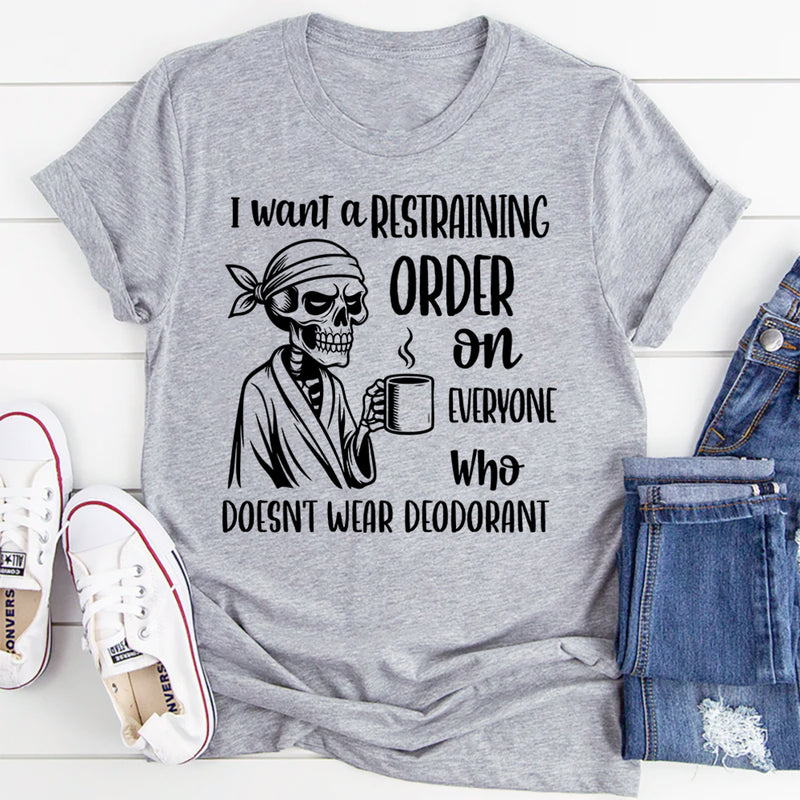 I Want a Restraining Order on Everyone Who Doesn’t Wear Deodorant T-Shirt