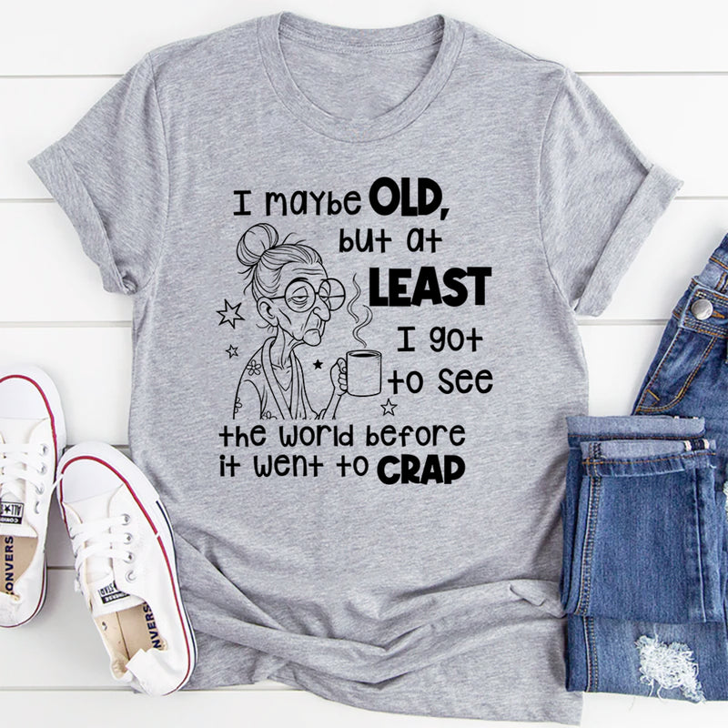 I May Be Old But I Got To See The World Before It Went To Crap T-Shirt
