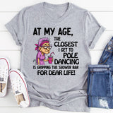 At My Age The Closest I Get To Pole Dancing Is Gripping T-Shirt