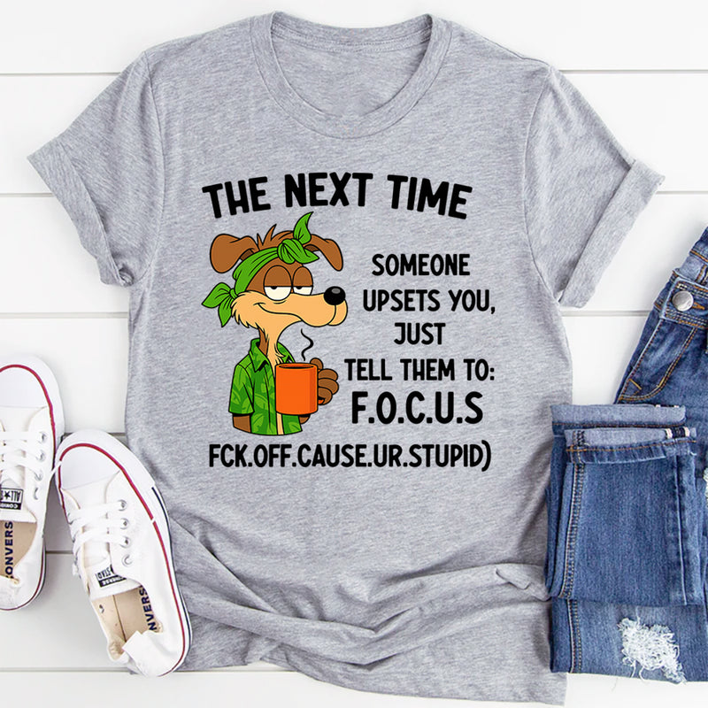 The Next Time Someone Upsets You Just Tell Them to Focus T-Shirt