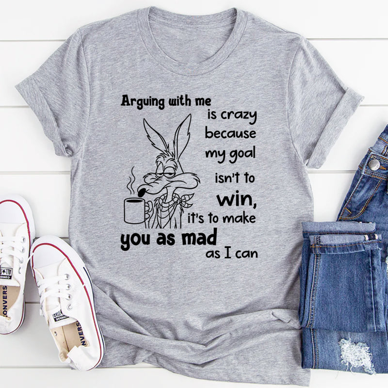 Arguing With Me Is Crazy Because My Goal Isn't To Win T-Shirt