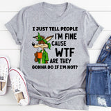 I Just Tell People I Am Fine Because WTF Are They Gonna Do If I Am Not T-Shirt