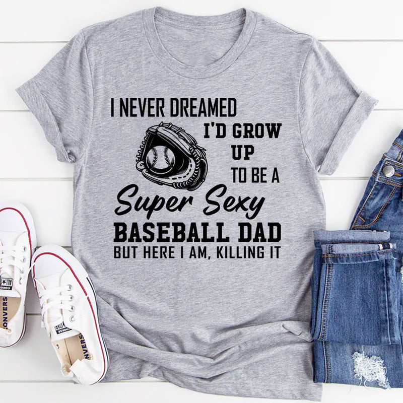 I never dreamed I'd grow up to be a super sexy baseball dad T-Shirt