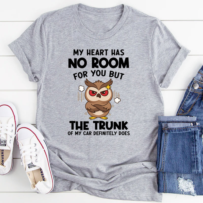My Heart Has No Room For You, But The Trunk Of My Car Does T-Shirt