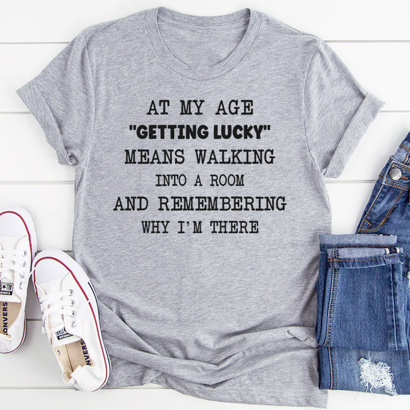 At My Age Getting Lucky Means Walking Into A Room T-shirt T-Shirt