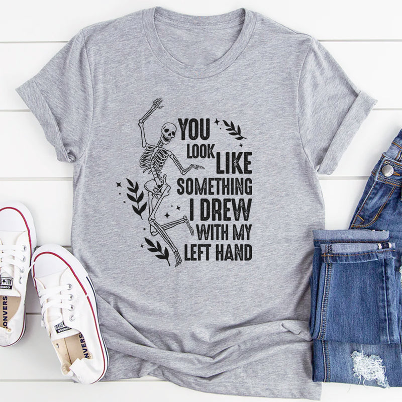 You Look Like Something I Drew With My Left Hand T-Shirt