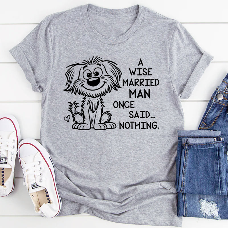A Wise Married Man Once Said Nothing T-Shirt