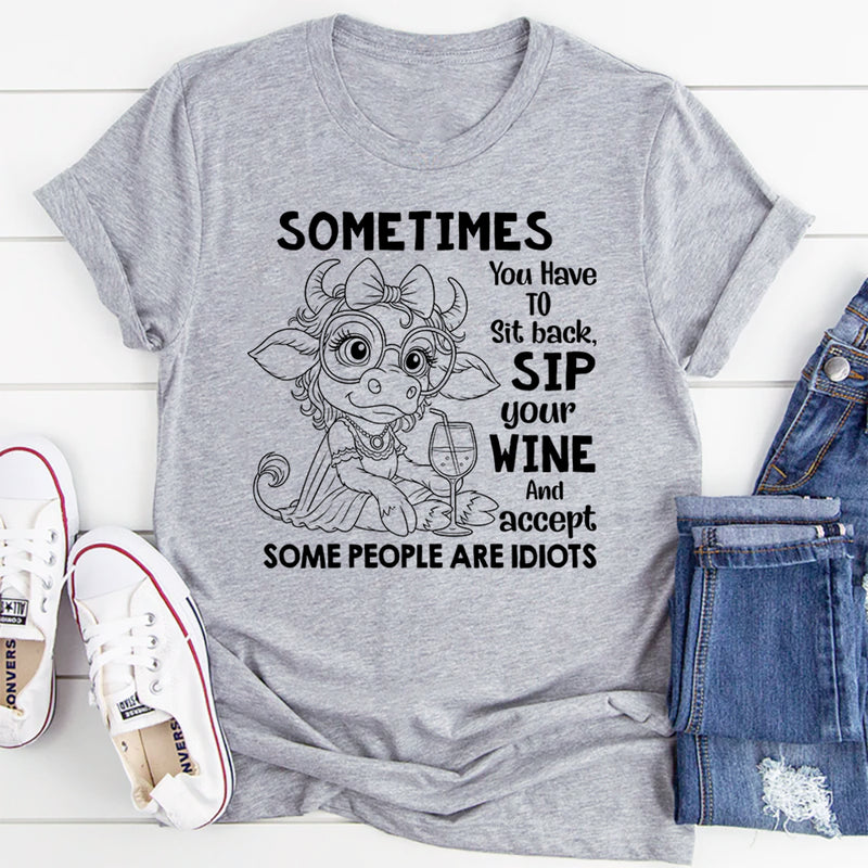 Sometimes You Have to Sit Back, Sip Your Wine, and Accept Some People Are Idiots T-Shirt