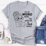 It’s Weird Being the Same Age as Old People T-Shirt