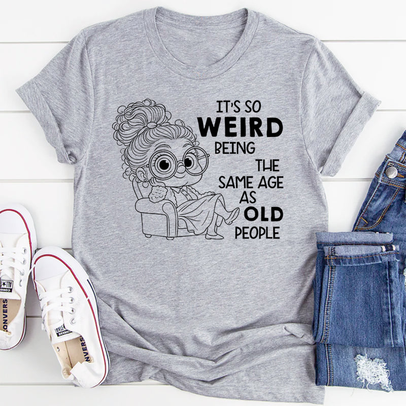 It’s Weird Being the Same Age as Old People T-Shirt