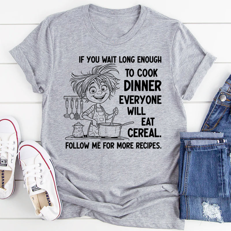 If You Wait Long Enough to Cook Dinner, Everyone Will Eat Cereal T-Shirt