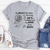 My Mind Still Thinks I’m in My 20’s, My Body Thinks My Mind Is an Idiot T-Shirt