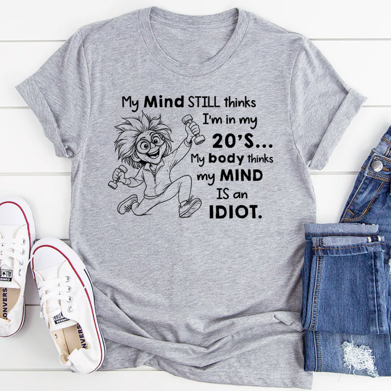 My Mind Still Thinks I’m in My 20’s, My Body Thinks My Mind Is an Idiot T-Shirt