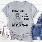 I Wasn’t Made For Winter, I Want My Flip Flops T-Shirt