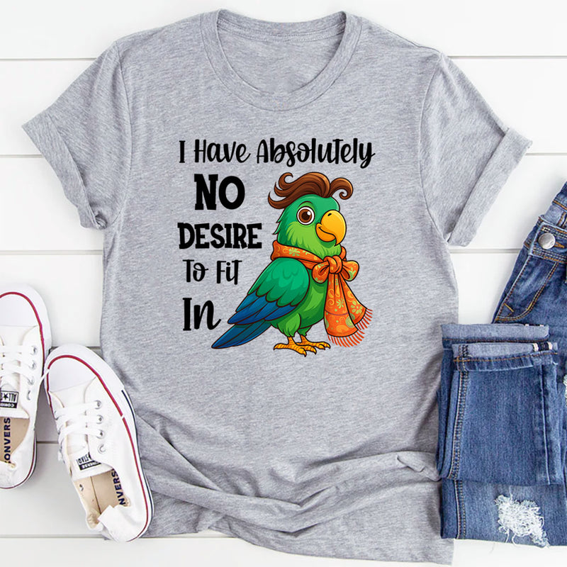 I Have Absolutely No Desire To Fit In T-Shirt