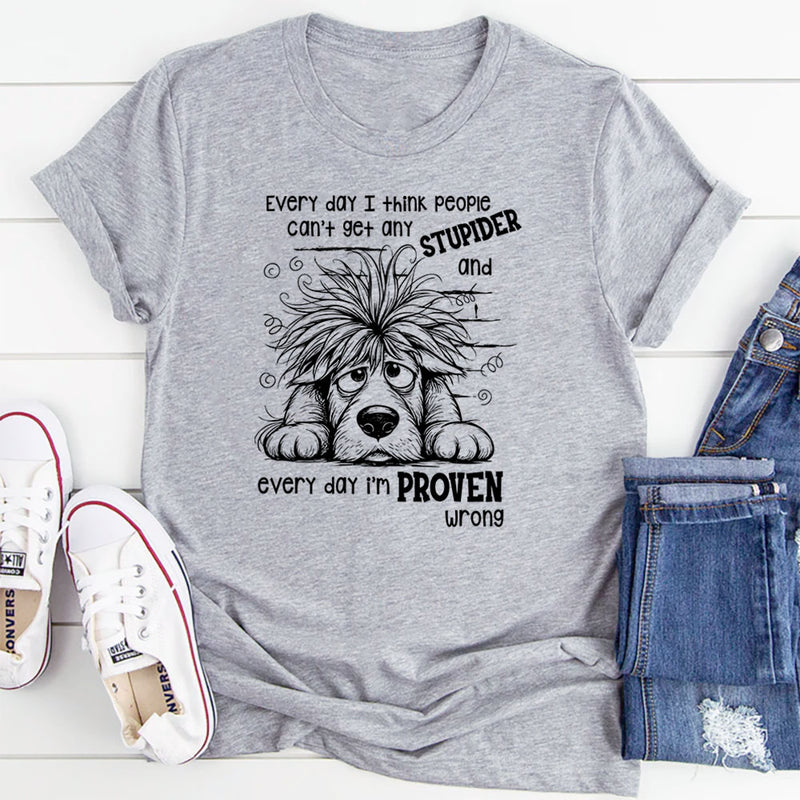 Everyday I Think People Can’t Get Any Stupider And Everyday I Am Proven Wrong T-Shirt