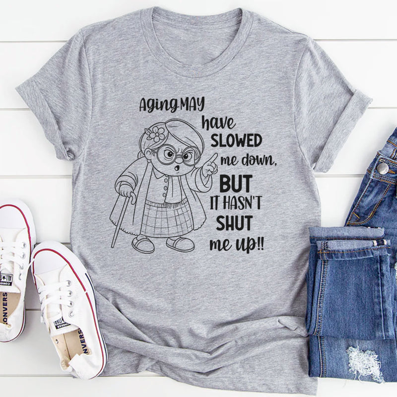 Aging May Have Slowed Me Down But It Hasn’t Shut Me Up T-Shirt