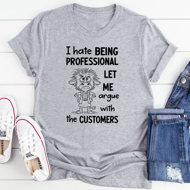 I Hate Being Professional, Let Me Argue with the Customer T-Shirt
