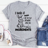 I Hate It When I Go to the Fridge and All I Find Is Ingredients T-Shirt