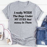 I Wish the Bags Under My Eyes Had Money in Them T-Shirt