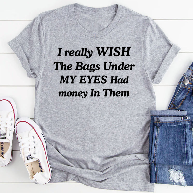I Wish the Bags Under My Eyes Had Money in Them T-Shirt