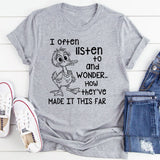 I Often Listen to People and Wonder How They’ve Made It This Far T-Shirt