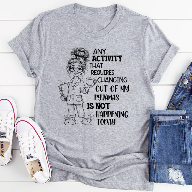 Any Activity That Requires Changing Out of My Pyjamas T-Shirt