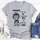 Remember If You Can’t Say Something Nice, Say Something Funny T-Shirt