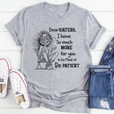 Dear Haters I Have So Much More For You To Be Mad At Be Patient T-Shirt