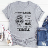I’ve Been Working On How I React When I’m Mad And I’m Doing Terrible T-Shirt